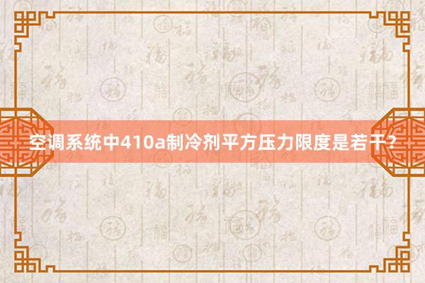 空调系统中410a制冷剂平方压力限度是若干？