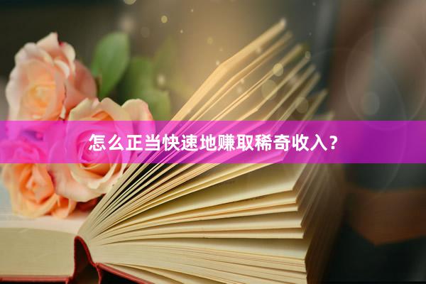 怎么正当快速地赚取稀奇收入？